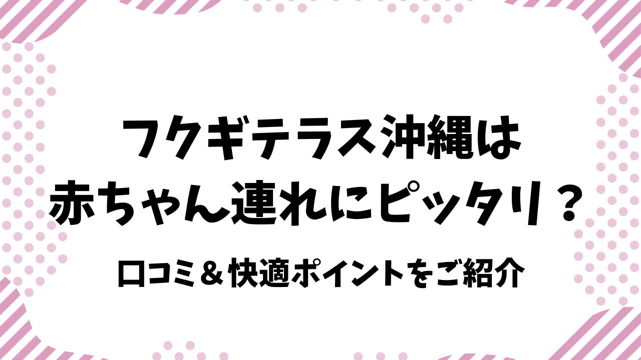 フクギテラス沖縄は赤ちゃん連れにピッタリの宿？口コミ＆快適ポイントを解説