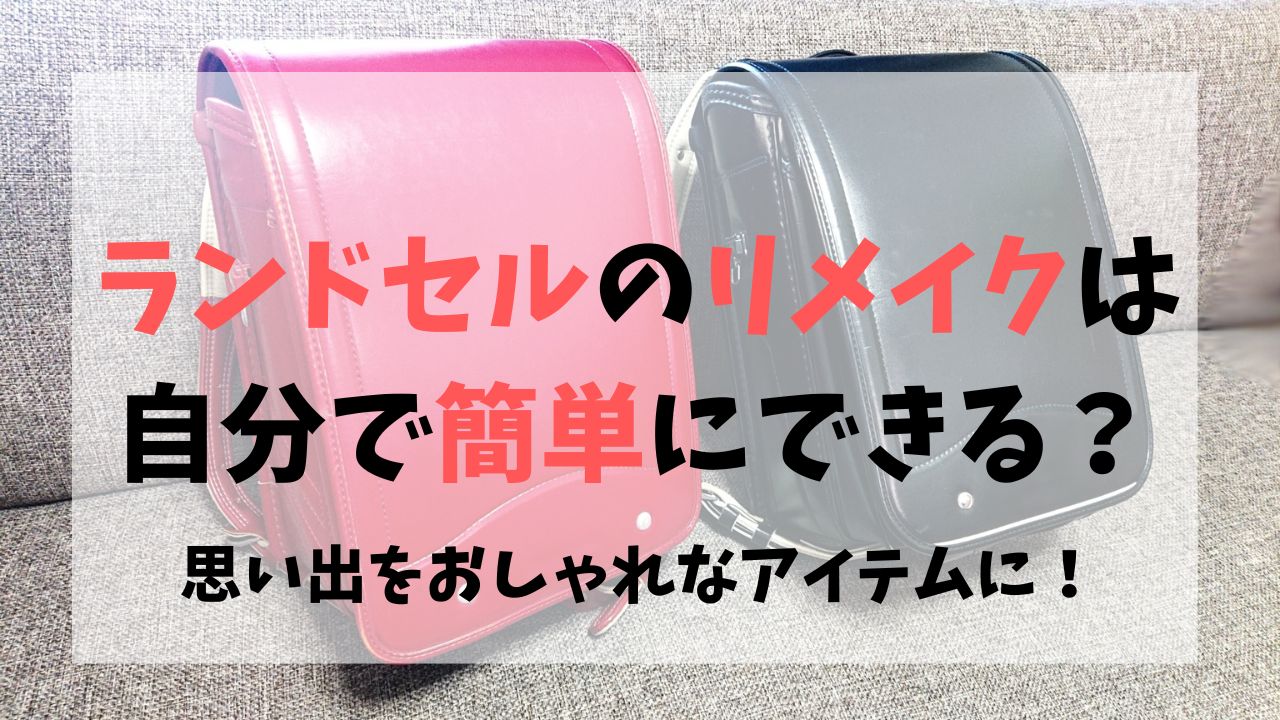 ランドセルのリメイクは自分で簡単にできる？思い出をおしゃれなアイテムに！