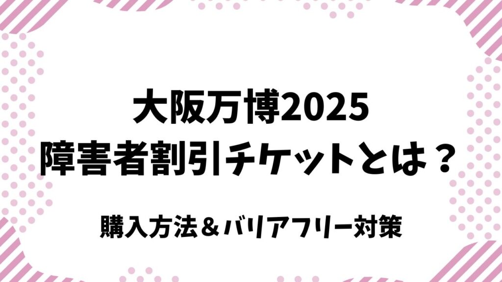 大阪万博2025の障害者割引チケットとは？購入方法＆バリアフリー対策を解説！