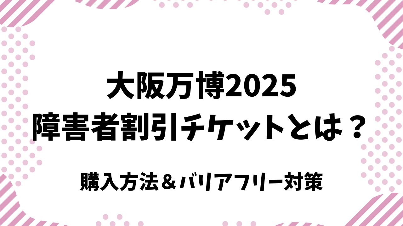 大阪万博2025の障害者割引チケットとは？購入方法＆バリアフリー対策を解説！