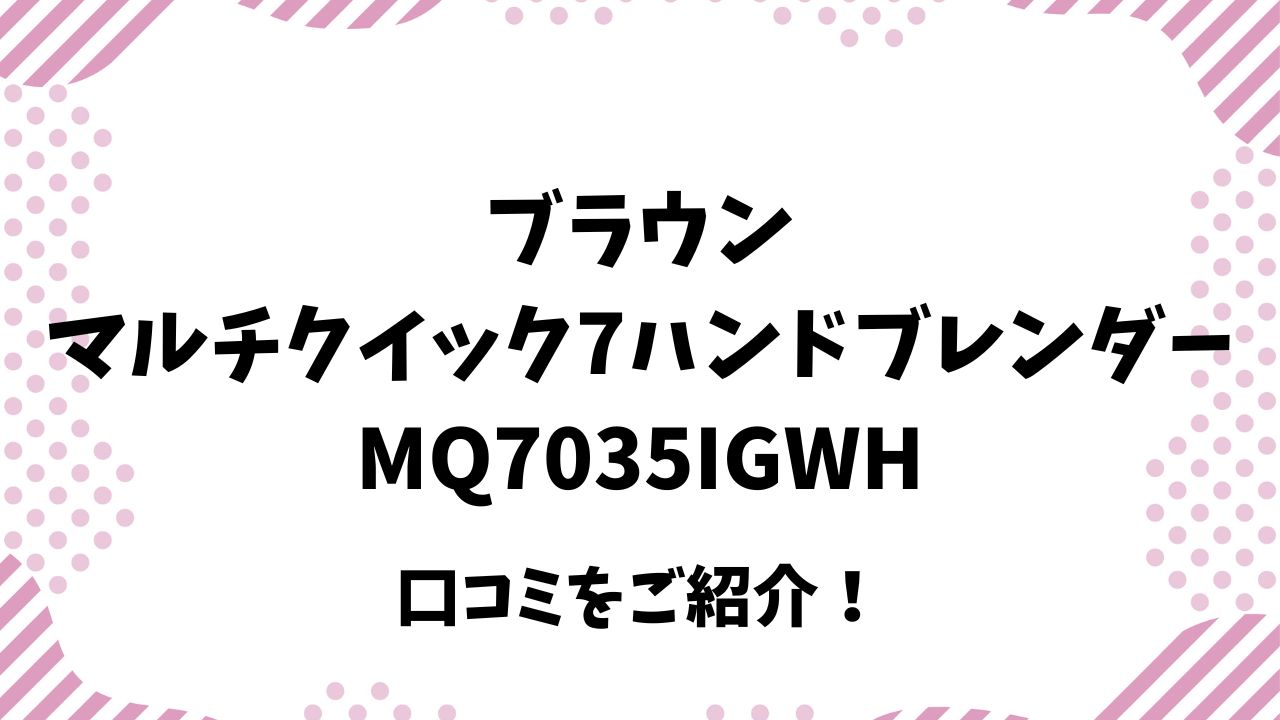 ブラウンマルチクイック7ハンドブレンダーMQ7035IGWHの口コミをご紹介！