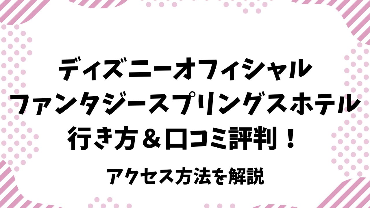 ファンタジースプリングスホテルの行き方＆口コミ評判！