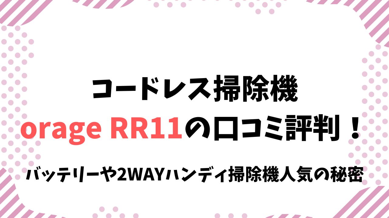 コードレス掃除機orage RR11口コミ評判！バッテリーや2WAYハンディ掃除機人気の秘密