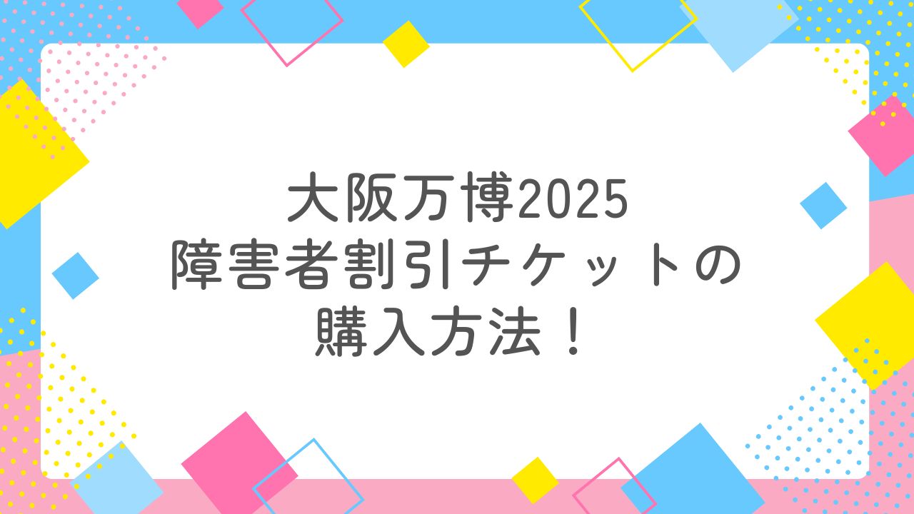 大阪万博2025障害者割引チケットの購入方法！