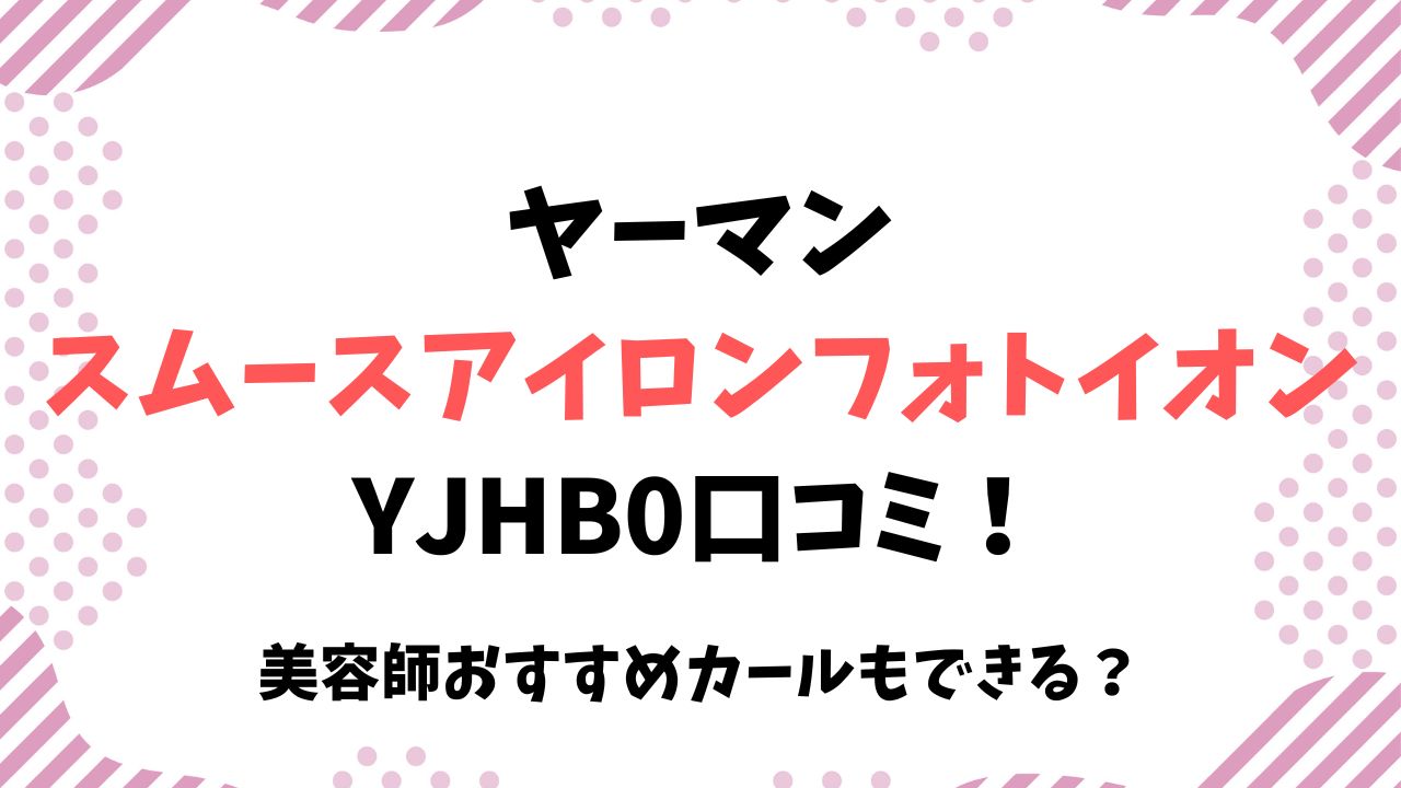 ヤーマンスムースアイロンフォトイオンYJHB0口コミ！美容師おすすめカールもできる？