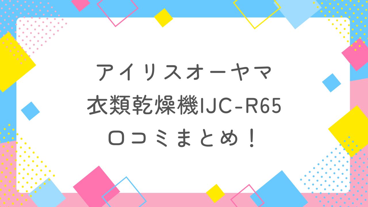 アイリスオーヤマの衣類乾燥機IJC-R65の口コミまとめ！