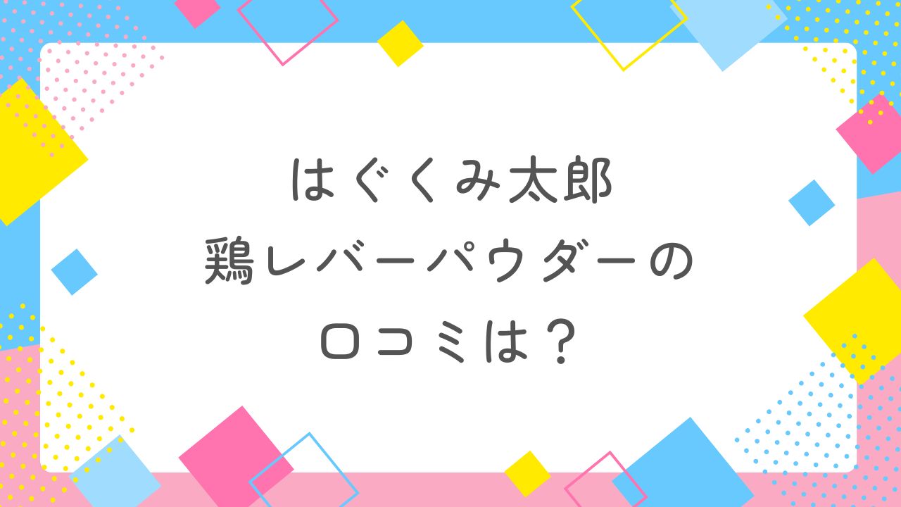 はぐくみ太郎鶏レバーパウダーの口コミは？