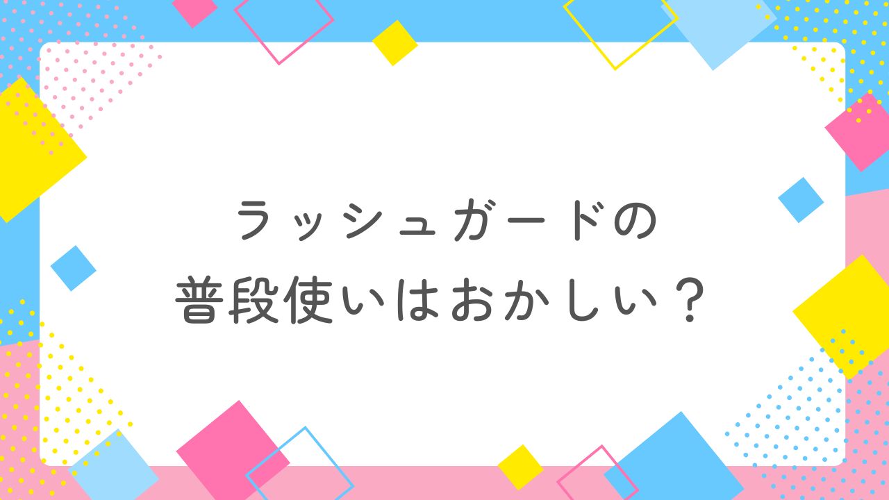 ラッシュガードの普段使いはおかしい？普段着としても使えるおしゃれでママ向けのおすすめ5選