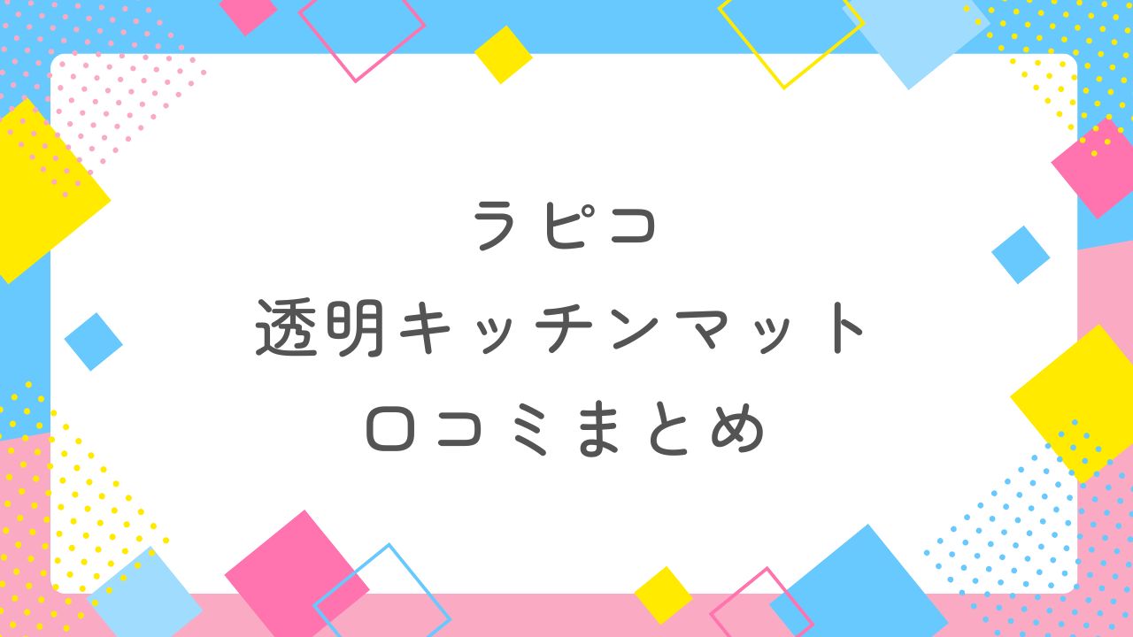 ラピコの透明キッチンマットの口コミまとめ！